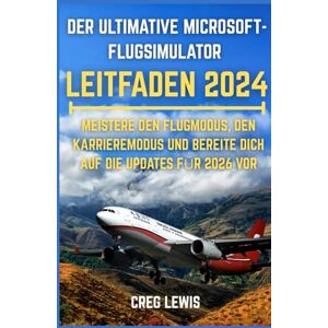 Lewis, Creg Der Ultimative Microsoft-flugsimulator Leitfaden 2024: Meistere den Flugmodus, den Karrieremodus und bereite dich auf die Updates für 2026 vor Lewis, Creg Der Ultimative Microsoft-flugsimulator Leitfaden 2024: Meistere den Flugmodus, den Karrieremodus und bereite dich auf die Updates für 2026 vor
