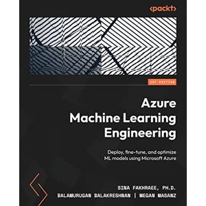 Fakhraee, Sina Azure Machine Learning Engineering: Deploy, fine-tune, and optimize ML models using Microsoft Azure Fakhraee, Sina Azure Machine Learning Engineering: Deploy, fine-tune, and optimize ML models using Microsoft Azure