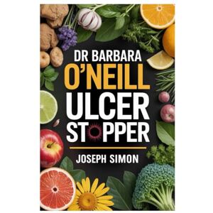 Simon, Joseph DR. BARBARA O’NEILL ULCER STOPPER: Natural Remedies, Healing Recipes And Complete Ulcer Cure Guide Inspired By Dr. Barbara O’Neill Simon, Joseph DR. BARBARA O’NEILL ULCER STOPPER: Natural Remedies, Healing Recipes And Complete Ulcer Cure Guide Inspired By Dr. Barbara O’Neill