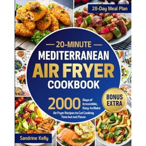 Kelly, Sandrine 20-Minute Mediterranean Air Fryer Cookbook: Revolutionize Your Diet with 2000 Days of Irresistible, Easy-to-Make Air Fryer Recipes to Cut Cooking Time but not Flavor Kelly, Sandrine 20-Minute Mediterranean Air Fryer Cookbook: Revolutionize Your Diet with 2000 Days of Irresistible, Easy-to-Make Air Fryer Recipes to Cut Cooking Time but not Flavor