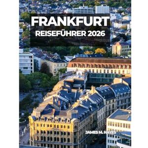 Hayes, James M FRANKFURT REISEFÜHRER 2026: Ausblicke auf die Skyline, historische Plätze, Spaziergänge am Flussufer und Insidertipps für eine unvergessliche Reise ... finanzielle und kulturelle Herz Deutschlands. Hayes, James M FRANKFURT REISEFÜHRER 2026: Ausblicke auf die Skyline, historische Plätze, Spaziergänge am Flussufer und Insidertipps für eine unvergessliche Reise ... finanzielle und kulturelle Herz Deutschlands.