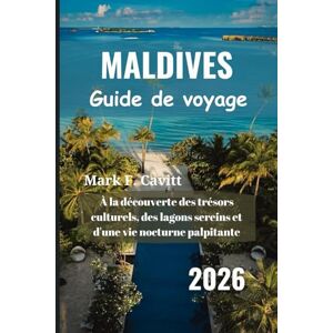 Cavitt, Mark F. MALDIVES Guide de voyage 2026: À la découverte des trésors culturels, des lagons sereins et d'une vie nocturne palpitante Cavitt, Mark F. MALDIVES Guide de voyage 2026: À la découverte des trésors culturels, des lagons sereins et d'une vie nocturne palpitante