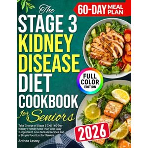 Levrey, Anthea The Stage 3 Kidney Disease Diet Cookbook For Seniors: Take Charge of Stage 3 CKD 60-Day Kidney-Friendly Meal Plan with Easy 5-Ingredient, Low-Sodium Recipes and a Simple Food List for Seniors Levrey, Anthea The Stage 3 Kidney Disease Diet Cookbook For Seniors: Take Charge of Stage 3 CKD 60-Day Kidney-Friendly Meal Plan with Easy 5-Ingredient, Low-Sodium Recipes and a Simple Food List for Seniors