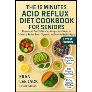 Lee THE 15 MINUTES ACID REFLUX DIET COOKBOOK FOR SENIORS: Simple and Fast 15-Minute, 5-Ingredient Meals to Calm Acid Reflux, Boost Digestion, and Promote Healthy Aging Lee THE 15 MINUTES ACID REFLUX DIET COOKBOOK FOR SENIORS: Simple and Fast 15-Minute, 5-Ingredient Meals to Calm Acid Reflux, Boost Digestion, and Promote Healthy Aging
