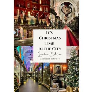 Bennett, Gabrielle It's Christmas Time in the City: London Edition: A Photographic Journey Through London’s Christmas Lights & Festive Streets Bennett, Gabrielle It's Christmas Time in the City: London Edition: A Photographic Journey Through London’s Christmas Lights & Festive Streets