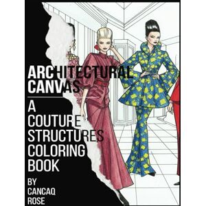 Rose, Cancaq Architectural Canvas: A Couture Structures Coloring Book: Color the Masterpieces of Fashion and Architecture – Where Every Line is a Work of Art! Rose, Cancaq Architectural Canvas: A Couture Structures Coloring Book: Color the Masterpieces of Fashion and Architecture – Where Every Line is a Work of Art!