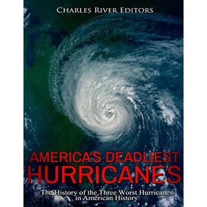 Charles River Editors America’s Deadliest Hurricanes: The History of the Three Worst Hurricanes in American History Charles River Editors America’s Deadliest Hurricanes: The History of the Three Worst Hurricanes in American History