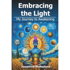 Mulholland, Josephine Embracing the Light: My Journey to Awakening Mulholland, Josephine Embracing the Light: My Journey to Awakening