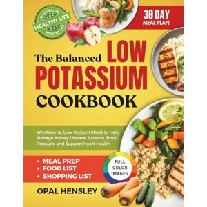 Hensley, Opal The Balanced Low Potassium Cookbook: Wholesome, Low-Sodium Meals to Help Manage Kidney Disease, Balance Blood Pressure, and Support Heart Health Hensley, Opal The Balanced Low Potassium Cookbook: Wholesome, Low-Sodium Meals to Help Manage Kidney Disease, Balance Blood Pressure, and Support Heart Health