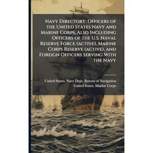 Navy Directory: Officers of the United States Navy and Marine Corps, Also Including Officers of the U.S. Naval Reserve Force (active), Marine Corps ... and Foreign Officers Serving With the Navy Navy Directory: Officers of the United States Navy and Marine Corps, Also Including Officers of the U.S. Naval Reserve Force (active), Marine Corps ... and Foreign Officers Serving With the Navy