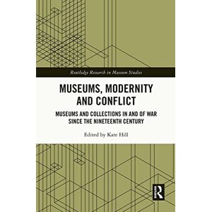 Museums, Modernity and Conflict: Museums and Collections in and of War since the Nineteenth Century (Routledge Research in Museum Studies) Museums, Modernity and Conflict: Museums and Collections in and of War since the Nineteenth Century (Routledge Research in Museum Studies)