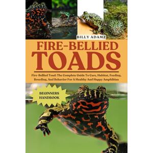 ADAMZ, BILLY FIRE-BELLIED TOADS: Fire-Bellied Toad: The Complete Guide To Care, Habitat, Feeding, Breeding, And Behavior For A Healthy And Happy Amphibian ADAMZ, BILLY FIRE-BELLIED TOADS: Fire-Bellied Toad: The Complete Guide To Care, Habitat, Feeding, Breeding, And Behavior For A Healthy And Happy Amphibian