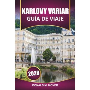 Moyer, Donald M. Guía de viaje de Karlovy Vary, 2026: Planifique su visita con las principales atracciones, balnearios termales, sitios históricos, cocina local y consejos prácticos Moyer, Donald M. Guía de viaje de Karlovy Vary, 2026: Planifique su visita con las principales atracciones, balnearios termales, sitios históricos, cocina local y consejos prácticos