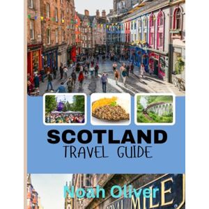 Oliver, Noah SCOTLAND TRAVEL GUIDE 2025: From Highlands to Hidden Gems: Where to Stay, What to Eat And What Not to Miss in Scotland Oliver, Noah SCOTLAND TRAVEL GUIDE 2025: From Highlands to Hidden Gems: Where to Stay, What to Eat And What Not to Miss in Scotland