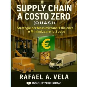 Vela, Rafael A. Supply Chain a Costo Zero (Quasi): Strategie per massimizzare l'efficienza e minimizzare le spese (Serie Supply Chain Sostenibile e Circolare) Vela, Rafael A. Supply Chain a Costo Zero (Quasi): Strategie per massimizzare l'efficienza e minimizzare le spese (Serie Supply Chain Sostenibile e Circolare)