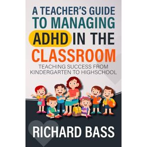 Bass, Richard A Teacher's Guide to Managing ADHD in the Classroom: Teaching Success from Kindergarten to High School (Inclusive Teaching) Bass, Richard A Teacher's Guide to Managing ADHD in the Classroom: Teaching Success from Kindergarten to High School (Inclusive Teaching)