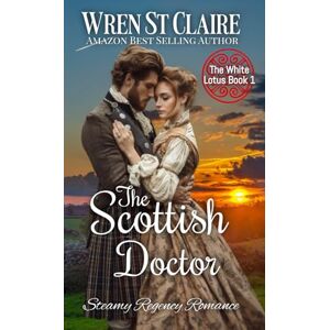 St Claire, Wren The Scottish Doctor: Steamy Regency Romance (The White Lotus) St Claire, Wren The Scottish Doctor: Steamy Regency Romance (The White Lotus)