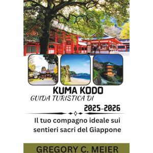 Meier, Gregory C Guida turistica di Kumano Kodo 2025-2026: Il tuo compagno ideale sui sentieri sacri del Giappone Meier, Gregory C Guida turistica di Kumano Kodo 2025-2026: Il tuo compagno ideale sui sentieri sacri del Giappone