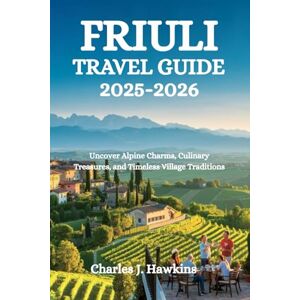 Hawkins, Charles J. FRIULI TRAVEL GUIDE 2025-2026: Uncover Alpine Charms, Culinary Treasures, and Timeless Village Traditions Hawkins, Charles J. FRIULI TRAVEL GUIDE 2025-2026: Uncover Alpine Charms, Culinary Treasures, and Timeless Village Traditions