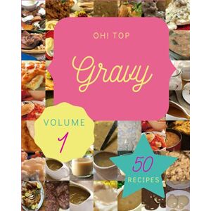 E. James, Jacquiline Oh! Top 50 Gravy Recipes Volume 1: A Gravy Cookbook for Your Gathering E. James, Jacquiline Oh! Top 50 Gravy Recipes Volume 1: A Gravy Cookbook for Your Gathering