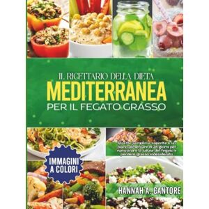 Cantore, Hannah A. Il Ricettario della Dieta Mediterranea per il Fegato Grasso: Ricette semplici e saporite e un piano alimentare di 28 giorni per ripristinare la salute del fegato e perdere grasso indesiderato Cantore, Hannah A. Il Ricettario della Dieta Mediterranea per il Fegato Grasso: Ricette semplici e saporite e un piano alimentare di 28 giorni per ripristinare la salute del fegato e perdere grasso indesiderato