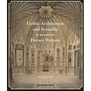 Reeve, Matthew M. Gothic Architecture and Sexuality in the Circle of Horace Walpole Reeve, Matthew M. Gothic Architecture and Sexuality in the Circle of Horace Walpole