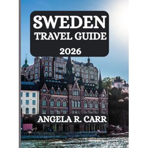 Carr, Angela R. Sweden Travel Guide 2026: A Comprehensive Journey Through Culture, Heritage, Nature, Cuisine, and the Spirit of Scandinavia Carr, Angela R. Sweden Travel Guide 2026: A Comprehensive Journey Through Culture, Heritage, Nature, Cuisine, and the Spirit of Scandinavia