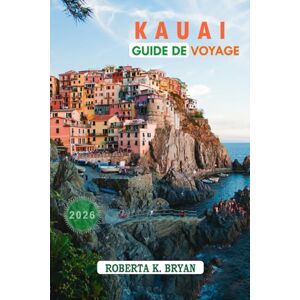 Bryan, Roberta K. KAUAI GUIDE DE VOYAGE 2026: Découvrez les rivages cachés, les vallées sacrées et l'esprit Aloha sur l'île jardin d'Hawaï Bryan, Roberta K. KAUAI GUIDE DE VOYAGE 2026: Découvrez les rivages cachés, les vallées sacrées et l'esprit Aloha sur l'île jardin d'Hawaï