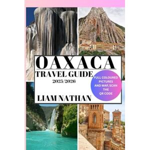 NATHAN, LIAM OAXACA TRAVEL GUIDE 2025-2026: Discover Top Attractions, Authentic Cuisine, Cultural Treasures, Hidden Gems, And Off-The-Beaten-Path Experiences NATHAN, LIAM OAXACA TRAVEL GUIDE 2025-2026: Discover Top Attractions, Authentic Cuisine, Cultural Treasures, Hidden Gems, And Off-The-Beaten-Path Experiences