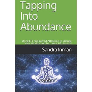 Inman, Sandra Tapping Into Abundance: Using EFT and Law Of Attraction to Change Your Mindset and Turn Your Life Around Inman, Sandra Tapping Into Abundance: Using EFT and Law Of Attraction to Change Your Mindset and Turn Your Life Around
