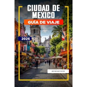KENNETH, HENRY CIUDAD DE MÉXICO GUÍA DE VIAJE 2026: Ruinas antiguas, sabores audaces y cultura vibrante en el corazón de México KENNETH, HENRY CIUDAD DE MÉXICO GUÍA DE VIAJE 2026: Ruinas antiguas, sabores audaces y cultura vibrante en el corazón de México
