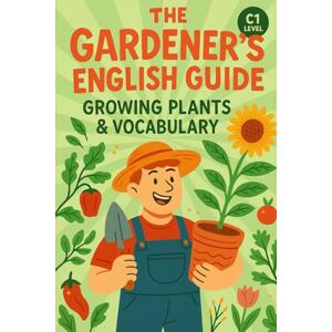 Snow, Elizabeth The Gardener’s English Guide: Growing Plants & Vocabulary(C1 Level): Learn Advanced English Through Captivating Plant Stories, Rich Vocabulary, and ... (Learn English with 25 Short Stories) Snow, Elizabeth The Gardener’s English Guide: Growing Plants & Vocabulary(C1 Level): Learn Advanced English Through Captivating Plant Stories, Rich Vocabulary, and ... (Learn English with 25 Short Stories)