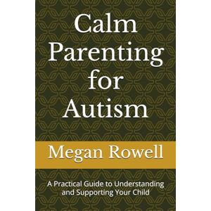 Rowell, Megan Calm Parenting for Autism: A Practical Guide to Understanding and Supporting Your Child Rowell, Megan Calm Parenting for Autism: A Practical Guide to Understanding and Supporting Your Child