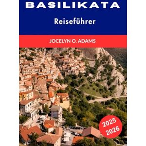 Adams, Jocelyn O. Basilikata Reiseführer 2025-2026: Entdecke das verborgene Juwel Süditaliens – mit Highlights, lokalen Tipps, den besten Orten und flexiblen Reiserouten. Adams, Jocelyn O. Basilikata Reiseführer 2025-2026: Entdecke das verborgene Juwel Süditaliens – mit Highlights, lokalen Tipps, den besten Orten und flexiblen Reiserouten.