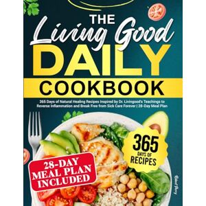 Perry, Robert The Living Good Daily Cookbook: 365 Days of Natural Healing Recipes Inspired by Dr. Livingood's Teachings to Reverse Inflammation and Break Free from Sick Care Forever 28-Day Meal Plan Perry, Robert The Living Good Daily Cookbook: 365 Days of Natural Healing Recipes Inspired by Dr. Livingood's Teachings to Reverse Inflammation and Break Free from Sick Care Forever 28-Day Meal Plan