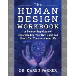 Parker, Dr. Karen The Human Design Workbook: A Step by Step Guide to Understanding Your Own Chart and How it Can Transform Your Life Parker, Dr. Karen The Human Design Workbook: A Step by Step Guide to Understanding Your Own Chart and How it Can Transform Your Life