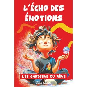 Callisto, Luna Les Gardiens du Rêve – Tome 3 : L’Écho des Émotions: Des histoires magiques pour enfants de 7 à 12 ans, où les émotions résonnent comme des échos, transforment la peur et renforcent la confiance. Callisto, Luna Les Gardiens du Rêve – Tome 3 : L’Écho des Émotions: Des histoires magiques pour enfants de 7 à 12 ans, où les émotions résonnent comme des échos, transforment la peur et renforcent la confiance.