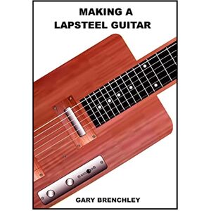 Brenchley, Gary Making a Lapsteel Guitar: Volume 11 (Luthiers Books) Brenchley, Gary Making a Lapsteel Guitar: Volume 11 (Luthiers Books)