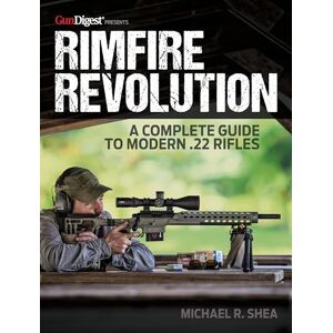 Shea, Michael R. Rimfire Revolution: A Complete Guide to Modern .22 Rifles Shea, Michael R. Rimfire Revolution: A Complete Guide to Modern .22 Rifles