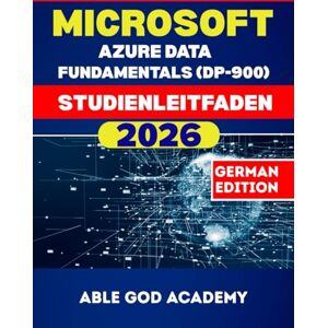 ACADEMY, ABLE GOD MICROSOFT AZURE DATA FUNDAMENTALS (DP-900) STUDIENLEITFADEN: Der vollständige Studienleitfaden für eine schnelle, fokussierte und erfolgreiche Zertifizierungsvorbereitung ACADEMY, ABLE GOD MICROSOFT AZURE DATA FUNDAMENTALS (DP-900) STUDIENLEITFADEN: Der vollständige Studienleitfaden für eine schnelle, fokussierte und erfolgreiche Zertifizierungsvorbereitung