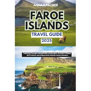 Palmer, Anna T Faroe Islands Travel Guide 2025: Exploring Through Unforgettable Landscapes, Secluded Villages, Rich Culture, and Unique North Atlantic Ocean Wonders Palmer, Anna T Faroe Islands Travel Guide 2025: Exploring Through Unforgettable Landscapes, Secluded Villages, Rich Culture, and Unique North Atlantic Ocean Wonders