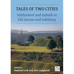 Tales of Two Cities: Settlement and Suburb in Old Sarum and Salisbury Tales of Two Cities: Settlement and Suburb in Old Sarum and Salisbury
