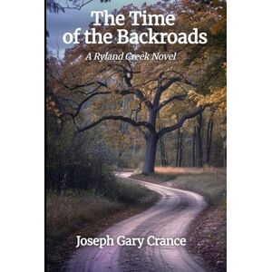 Crance, Joseph Gary The Time of the Backroads: A Ryland Creek Novel (The Ryland Creek Saga) Crance, Joseph Gary The Time of the Backroads: A Ryland Creek Novel (The Ryland Creek Saga)