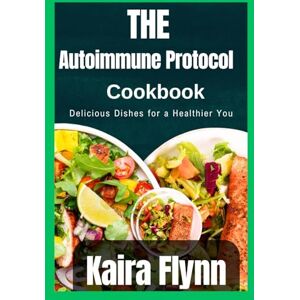 Flynn, Kaira The autoimmune protocol Cookbook: Delicious Dishes for a Healthier You Flynn, Kaira The autoimmune protocol Cookbook: Delicious Dishes for a Healthier You