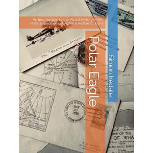 Iredale, Dr Simon Polar Eagle: An Introduction to the Postal HIstory of the Polar Expeditions of Admiral Richard E. Byrd Iredale, Dr Simon Polar Eagle: An Introduction to the Postal HIstory of the Polar Expeditions of Admiral Richard E. Byrd