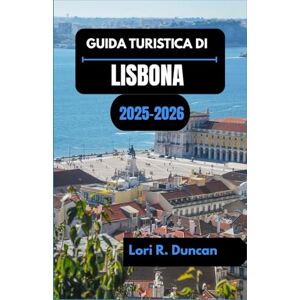 R. Duncan, Lori GUIDA TURISTICA DI LISBONA 2025-2026: Dalle strade storiche e dai quartieri colorati alle gite di un giorno lungo la costa e alle delizie culinarie. R. Duncan, Lori GUIDA TURISTICA DI LISBONA 2025-2026: Dalle strade storiche e dai quartieri colorati alle gite di un giorno lungo la costa e alle delizie culinarie.