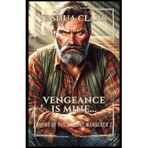 Clark, Joshua Vengeance is Mine...: Rhyme of The Ancient Wanderer 2 Clark, Joshua Vengeance is Mine...: Rhyme of The Ancient Wanderer 2