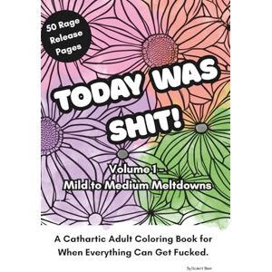 Bloom, Elizabeth Today Was Shit! Volume 1 – Mild to Medium Meltdowns: A Cathartic Adult Coloring Book (Colouring for Grown Ups) Bloom, Elizabeth Today Was Shit! Volume 1 – Mild to Medium Meltdowns: A Cathartic Adult Coloring Book (Colouring for Grown Ups)