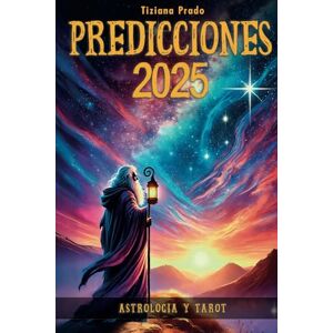 Prado, Tiziana Predicciones 2025: Astrología y Tarot unidos para guiarte en el nuevo año: Predicciones y Horóscopo + Lecturas de Tarot personalizadas para cada Signo Prado, Tiziana Predicciones 2025: Astrología y Tarot unidos para guiarte en el nuevo año: Predicciones y Horóscopo + Lecturas de Tarot personalizadas para cada Signo