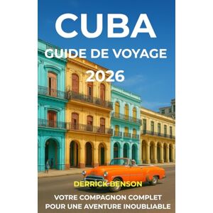 Benson, Derrick Cuba Guide de voyage 2026: VOTRE COMPAGNON COMPLET POUR UNE AVENTURE INOUBLIABLE Benson, Derrick Cuba Guide de voyage 2026: VOTRE COMPAGNON COMPLET POUR UNE AVENTURE INOUBLIABLE